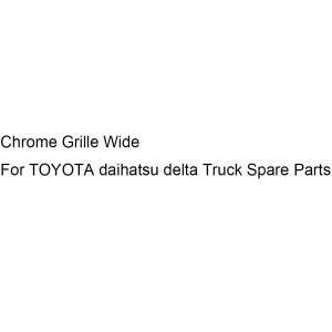 Chrome Grille Wide For TOYOTA daihatsu delta Truck Spare Parts