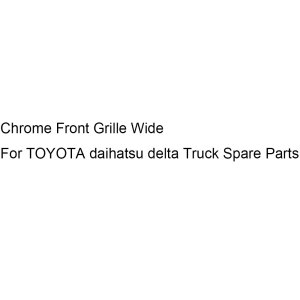 Chrome Front Grille Wide For TOYOTA daihatsu delta Truck Spare Parts