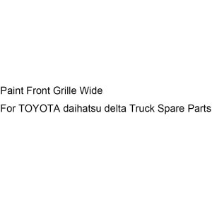 Paint Front Grille Wide For TOYOTA daihatsu delta Truck Spare Parts